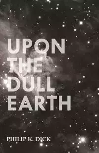 Upon The Dull Earth - Dick Philip K.