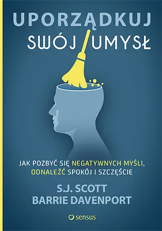 Uporządkuj swój umysł jak pozbyć się negatywnych myśli odnaleźć spokój i szczęście - S. J. Scott