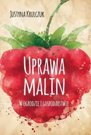 Uprawa malin. W ogrodzie i gospodarstwie - Justyna Krulczuk