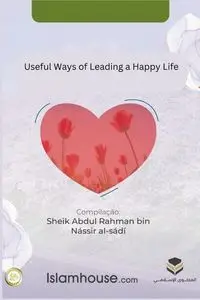 Useful Ways of Leading a Happy Life - Abdur-Rahman Bin Nasir as-Sadi