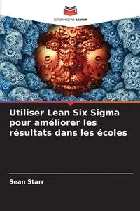 Utiliser Lean Six Sigma pour améliorer les résultats dans les écoles - Starr Sean