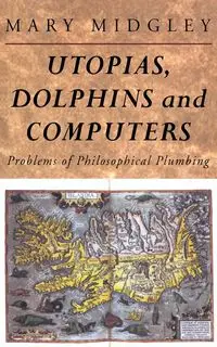 Utopias, Dolphins and Computers - Mary Midgley