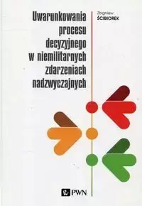 Uwarunkowania procesu decyzyjnego w niemilitarnych zdarzeniach nadzwyczajnych - Zbigniew Ściborek