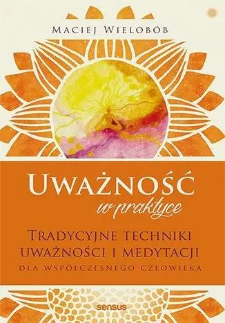 Uważność w praktyce. Tradycyjne techniki w.2021 - Maciej Wielobób