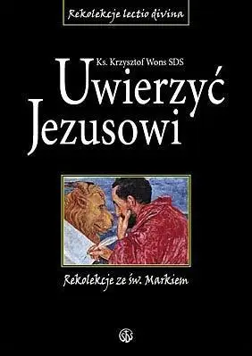 Uwierzyć Jezusowi. Rekolekcje ze św. Markiem - ks. Krzysztof Wons SDS