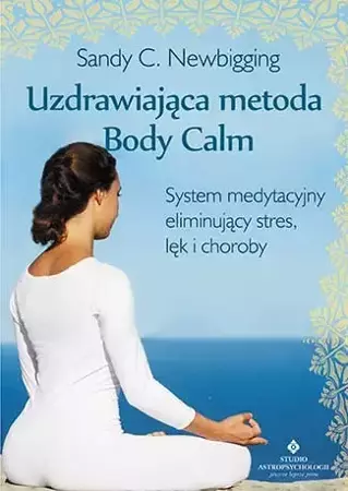 Uzdrawiająca metoda body calm system medytacyjny eliminujący stres lęk i choroby - Sandy C. Newbigging