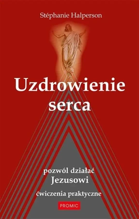 Uzdrowienie serca. Pozwól działać Jezusowi - Stephanie Halperson