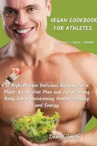 VEGAN COOKBOOK FOR ATHLETES          Breakfast - Lunch - Dinner - Daniel Smith