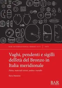 Vaghi, pendenti e sigilli dell'età del Bronzo in Italia meridionale - Matarese Ilaria