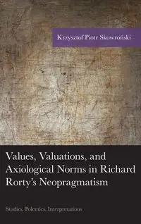 Values, Valuations, and Axiological Norms in Richard Rorty's Neopragmatism - Krzysztof Piotr Skowroński