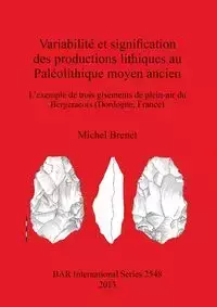 Variabilité et signification des productions lithiques au Paléolithique moyen ancien - Michel Brenet