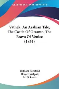 Vathek, An Arabian Tale; The Castle Of Otranto; The Bravo Of Venice (1834) - William Beckford