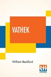 Vathek; An Arabian Tale, With Notes, Critical And Explanatory. - William Beckford