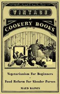 Vegetarianism for Beginners - Food Reform for Slender Purses - Maud Baines