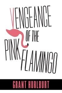 Vengeance of the Pink Flamingo - Grant Hurlburt