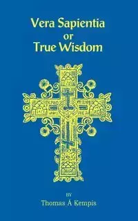 Vera Sapentia or True Wisdom - Thomas Kempis A