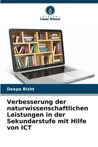 Verbesserung der naturwissenschaftlichen Leistungen in der Sekundarstufe mit Hilfe von ICT - Bisht Deepa