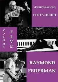 Verbivoracious Festschrift Volume 5 - Raymond Federman