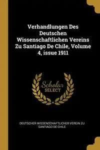 Verhandlungen Des Deutschen Wissenschaftlichen Vereins Zu Santiago De Chile, Volume 4, issue 1911 - Deutscher Wissenschaftlicher Verein Zu S