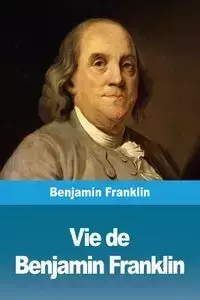 Vie de Benjamin Franklin - Franklin Benjamin