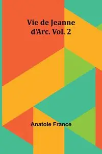 Vie de Jeanne d'Arc. Vol. 2 - France Anatole