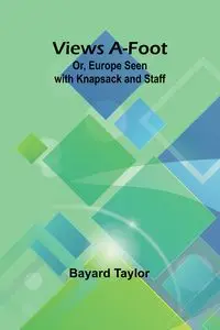 Views A-foot;  Or, Europe Seen with Knapsack and Staff - Taylor Bayard