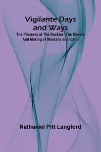 Vigilante Days and Ways; The pioneers of the Rockies; the makers and making of Montana and Idaho - Nathaniel Pitt Langford