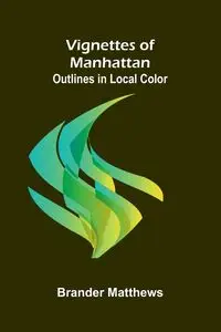 Vignettes of Manhattan; Outlines in Local Color - Matthews Brander