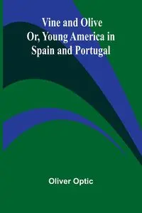 Vine and Olive; Or, Young America in Spain and Portugal - Oliver Optic