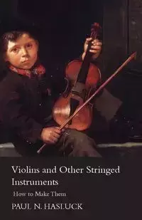 Violins and Other Stringed Instruments - How to Make Them - Paul Hasluck Nooncree