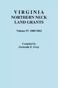 Virginia Northern Neck Land Grants. Volume IV - Gertrude E. Gray