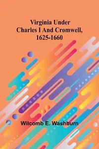 Virginia Under Charles I And Cromwell, 1625-1660 - E. Washburn Wilcomb