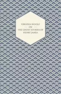 Virginia Woolf on the Ghost Stories of Henry James - Virginia Woolf