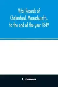 Vital records of Chelmsford, Massachusetts, to the end of the year 1849 - Unknown