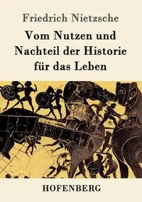 Vom Nutzen und Nachteil der Historie für das Leben - Nietzsche Friedrich