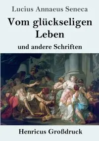 Vom glückseligen Leben (Großdruck) - Lucius Seneca Annaeus