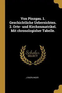 Von Pinzgau. 1. Geschichtliche Uebersichten. 2. Orte- und Kirchenmatrikel. Mit chronologisher Tabelle. - Duerlinger J