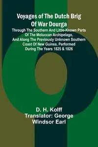 Voyages of the Dutch brig of war Dourga; Through the southern and little-known parts of the Moluccan Archipelago, and along the previously unknown southern coast of New Guinea, performed during the years 1825 & 1826 - H. Kolff D.