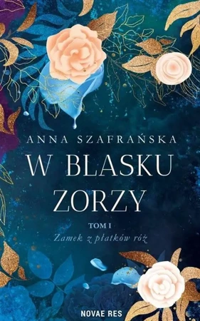 W blasku zorzy T.1 Zamek z płatków róż - Anna Szafrańska