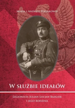 W służbie ideałów. Legionista Julian Lucjan... - Maria Perlak, Andrzej Perlak