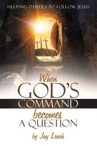 WHEN GOD'S COMMAND BECOMES A QUESTION - Jay Leach