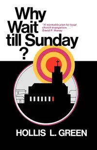 WHY WAIT TILL SUNDAY? An Action Approach to Local Evangelism - Hollis L. Green