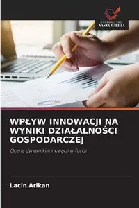 WPŁYW INNOWACJI NA WYNIKI DZIAŁALNOŚCI GOSPODARCZEJ - Arikan Lacin