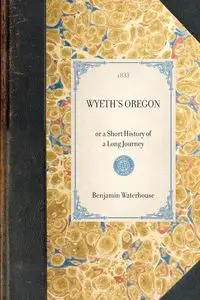 WYETH'S OREGON~or a Short History of a Long Journey - Benjamin John Waterhouse; Wyeth