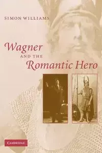 Wagner and the Romantic Hero - Williams Simon