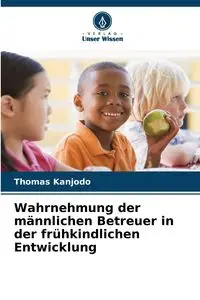 Wahrnehmung der männlichen Betreuer in der frühkindlichen Entwicklung - Thomas Kanjodo