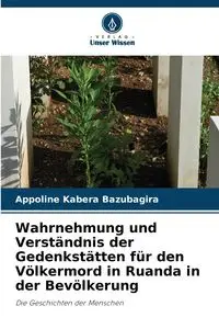 Wahrnehmung und Verständnis der Gedenkstätten für den Völkermord in Ruanda in der Bevölkerung - Bazubagira Appoline Kabera