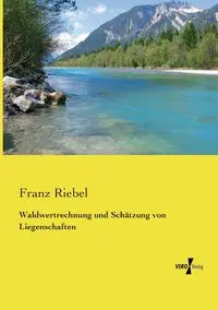 Waldwertrechnung und Schätzung von Liegenschaften - Riebel Franz