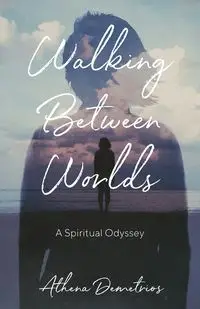 Walking Between Worlds - Athena Demetrios