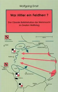 War Hitler ein Feldherr?  Der Oberste Befehlshaber der Wehrmacht im zweiten Weltkrieg - Ernst Wolfgang